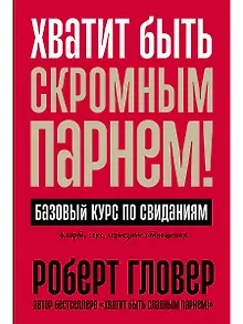 Хватит быть скромным парнем! Базовый курс по свиданиям