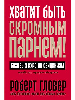 Хватит быть скромным парнем! Базовый курс по свиданиям