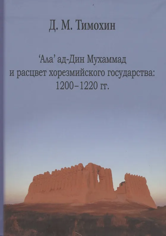 Книга Ала' ад-Дин Мухамад и расцвет хорезмийского государства:1200-1220 гг. (Дмитрий Тимохин) — 1