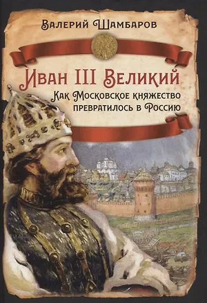Книга Иван III Великий. Как Московское княжество превратилось в Россию (Валерий Шамбаров)