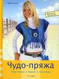 Чудо-пряжа Новая техника Модели Аксессуары (Домашнее Творчество). Кнаке Ж. (Арт-Книга сервис)