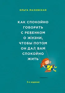 Как спокойно говорить с ребенком о жизни, чтобы потом он дал вам спокойно жить / 3-е изд.