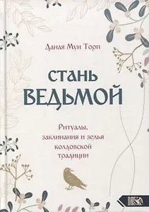 Стань ведьмой. Ритуалы, заклинания и зелья колдовской традиции