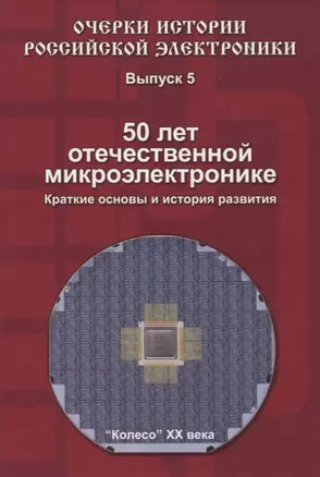 Очерки истории Российской электроники. Выпуск 5. 50 лет отечественной микроэлектронике. Краткие основы и история развития — 2621442 — 1