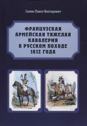 Французская армейская тяжелая кавалерия в русском походе 1812 года. Карабинеры и кирасиры — 2624713 — 1