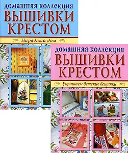 Вышивка крестом (комплект Р-1102 из 2 кн.: Нарядный дом. Украшаем детские вещички)