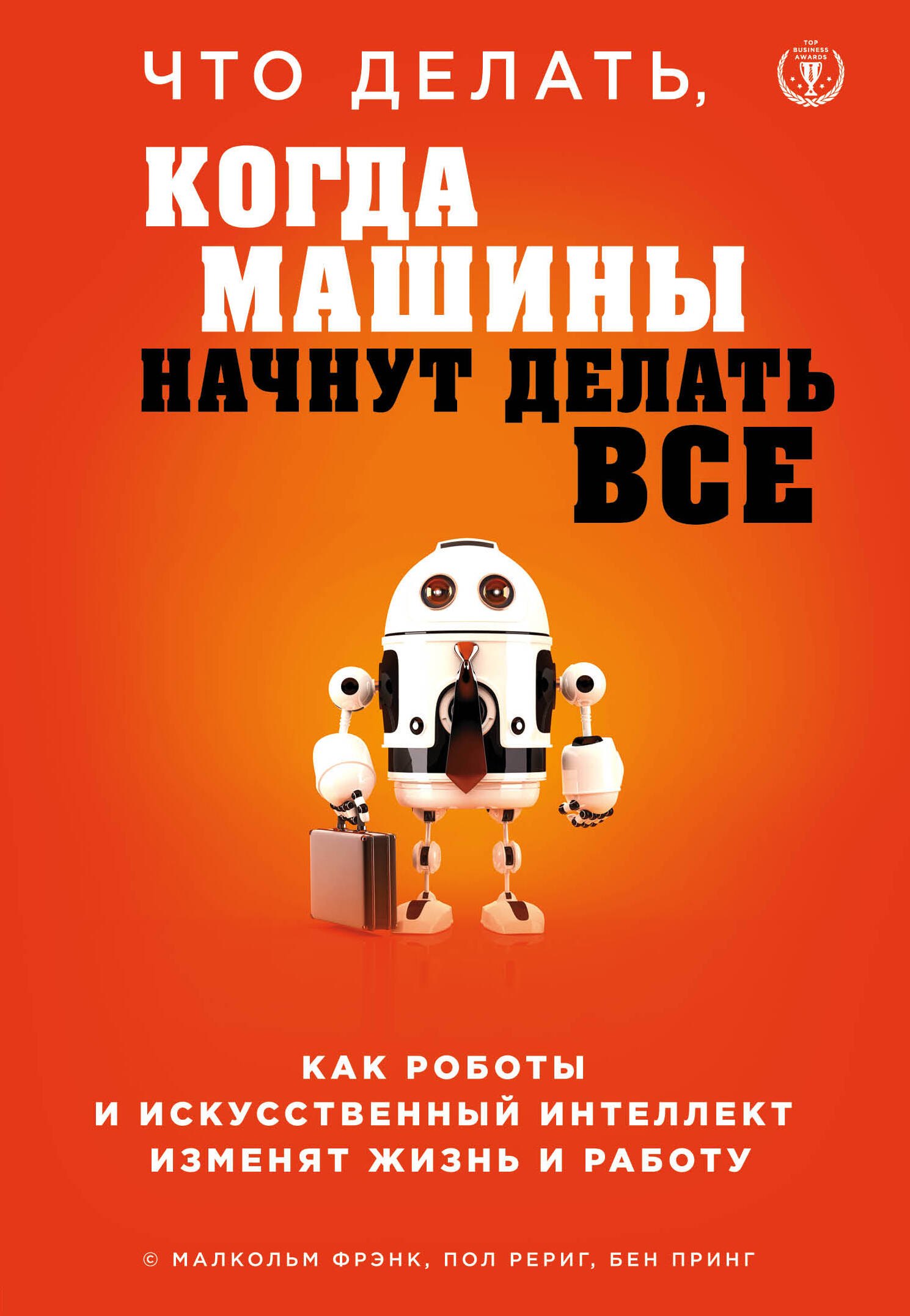 

Что делать, когда машины начнут делать все. Как роботы и искусственный интеллект изменят жизнь и работу