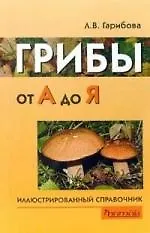 Грибы от А до Я ( иллюстрированный справочник)