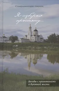 Я избираю простоту. Беседы с прихожанами о духовной жизни. Схиархимандрит Авраам (Рейдман)