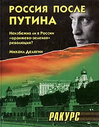 Книга Россия после Путина. Неизбежна ли в России оранжево-зеленая революция? (Михаил Делягин)