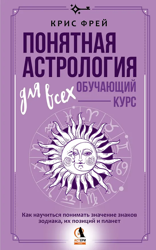 Книга Понятная астрология для всех - обучающий курс. Как научиться понимать значение знаков зодиака, их позиций и планет (Крис Фрей) — 1