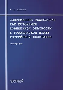 Современные технологии как источники повышенной опасности в гражданском праве Российской Федерации: Монография