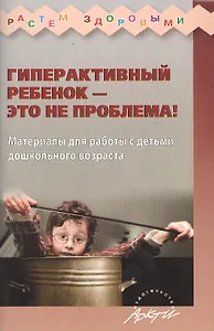 Гиперактивный ребенок - это не проблема! Материалы для работы с детьми дошкольного возраста
