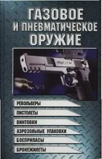 Книга Газовое и пневматическое оружие: Револьверы, пистолеты, винтовки, аэрозольные упаковки, боеприпасы.. (Виктор Шунков)