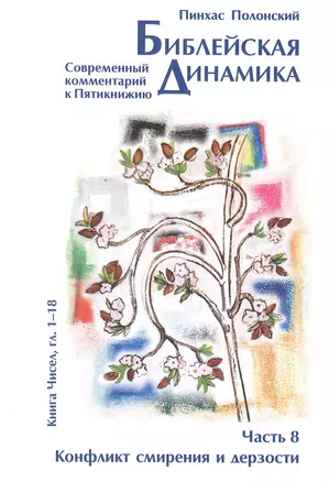 Библейская динамика. Часть 8. Конфликт смирения и дерзости. Анализ и комментарий к Книге Чисел, главы 1-18 разделы Бемидбар - Корах — 2883527 — 1