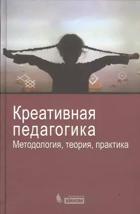 Креативная педагогика. Методология теория практика — 2525028 — 1