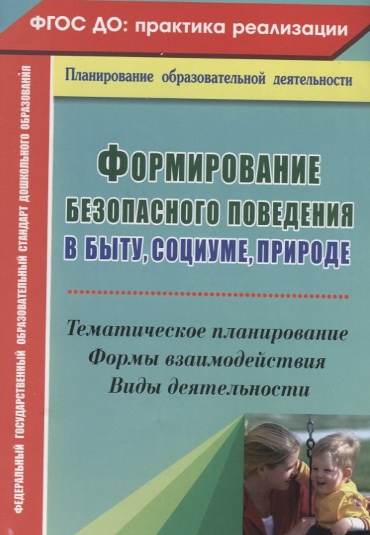 

Формирование безопасного поведения в быту, социуме, природе. Тематическое планирование, формы взаимодействия, виды деятельности. ФГОС ДО. 2-е изд. исп