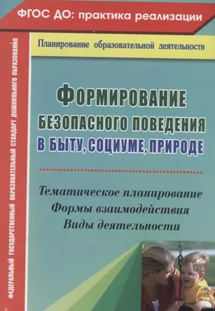 Формирование безопасного поведения в быту, социуме, природе. Тематическое планирование, формы взаимодействия, виды деятельности. ФГОС ДО. 2-е изд. исп — 2646359 — 1