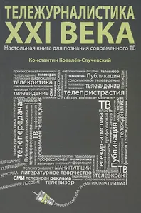 Тележурналистика XXI века. Настольная книга для познания современного ТВ