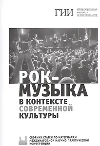 Рок-музыка в контексте современной культуры. Сборник статей по материалам международной научно-практической конференции. 23 ноября 2018 года
