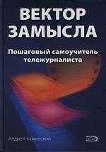 Книга Вектор замысла: Пошаговый самоучитель тележурналиста () — 1