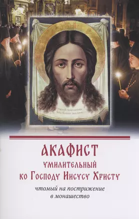 Акафист умилительный ко Господу Иисусу Христу чтомый на пострижение в монашество — 2978708 — 1