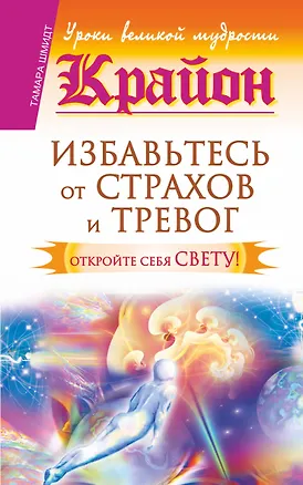 Книга Крайон. Избавьтесь от страхов и тревог. Откройте себя Свету! (Тамара Шмидт)