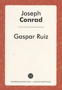 Gaspar Ruiz A Short Story (мЗарКлЧитВОриг) Conrad (на англ.яз.)