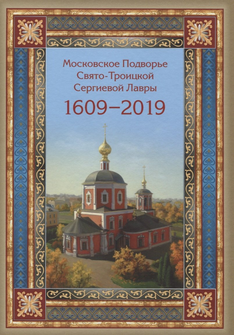 

Московское Подворье Свято-Троицкой Сергиевой Лавры 1609-2019