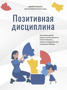 Позитивная дисциплина: Как помочь детям развить сознательность, ответственность, навыки сотрудничества и решения проблем