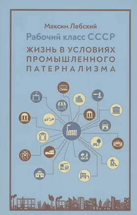 Книга Рабочий класс в СССР: жизнь в условиях промышленного патернализма (Максим Лебский)