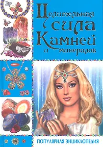 Целительная сила камней и минералов. Популярная энциклопедия