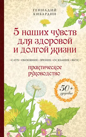 Книга 5 наших чувств для здоровой и долгой жизни: практическое руководство (Геннадий Кибардин)