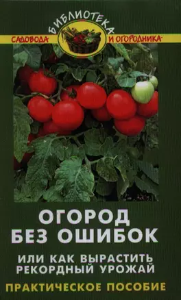 Огород без ошибок,или Как вырастить рекордный урожай. Практическое пособие. Издание четвертое, исправленное и доработанное — 2353933 — 1