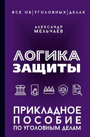 Книга Логика защиты. Прикладное пособие по уголовным делам (Александр Мельчаев)