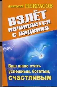 Книга Взлет начинается с падения. Ваш шанс стать успешным, богатым, счастливым (Анатолий Некрасов)