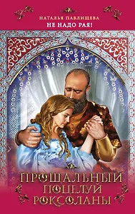 Прощальный поцелуй Роксоланы "Не надо рая!"