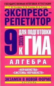 Алгебра. Экспресс-репетитор для подготовки к ГИА: "Неравенства", "Системы неравенств", 9-й кл. / (мягк) (Государственная итоговая аттестация-экзамен в новой форме). Сычева Г., Гусева Н., Гусев В. (АСТ)