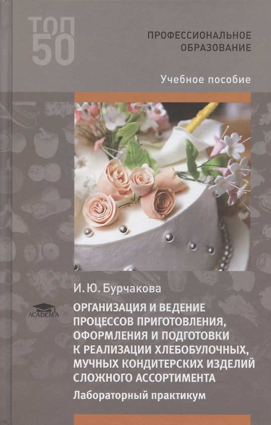 Книга Организация и ведение процессов приготовления, оформления и подготовка к реализации хлебобулочных, мучных кондитерских изделий сложного ассортимента с учетом потребностей различных категорий потребителей, видов и форм обслуживания. Лабораторный практикум (Ирина Бурчакова) — 1