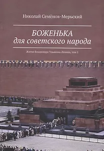 Боженька для советского народа Житие Владимира Ульянова-Ленина, том 1