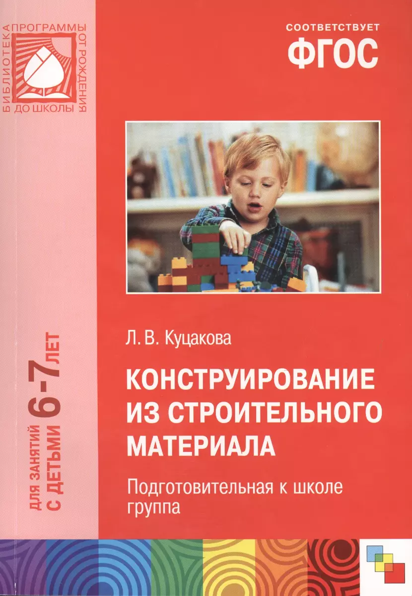 ФГОС Конструирование из строительного материала. (6-7 лет).  Подготовительная к школе группа (Людмила Куцакова) - купить книгу с  доставкой в интернет-магазине «Читай-город». ISBN: 978-5-43150-470-9