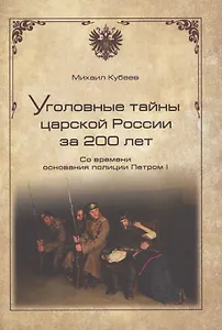 Уголовные тайны царской России за 200 лет. Со времени основания полици