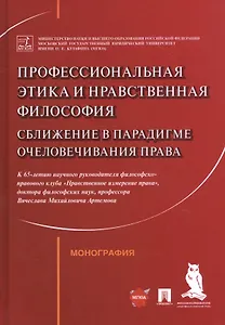 Профессиональная этика и нравственная философия: Сближение в парадигме очеловечивания права. Монография