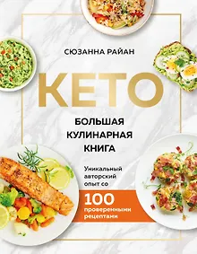КЕТО. Большая кулинарная книга. Уникальный авторский опыт со 100 проверенными рецептами
