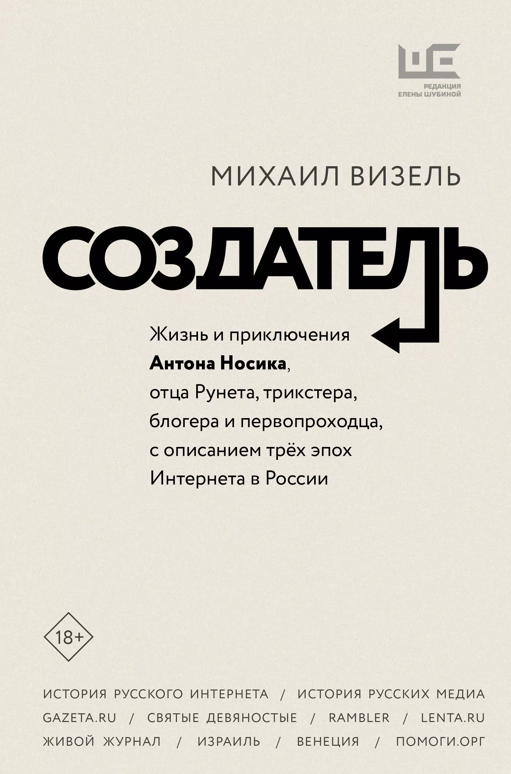 Создатель. Жизнь и приключения Антона Носика, отца Рунета, трикстера, блогера и первопроходца, с описанием трех эпох Интернета в России