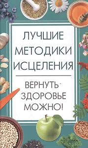 Лучшие методики исцеления. Вернуть здоровье можно!