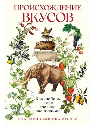 Книга Происхождение вкусов: Как любовь к еде сделала нас людьми (Роб Данн)