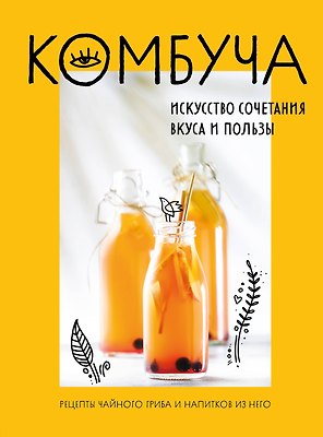 Комбуча. Искусство сочетания вкуса и пользы. Рецепты чайного гриба и напитков из него.