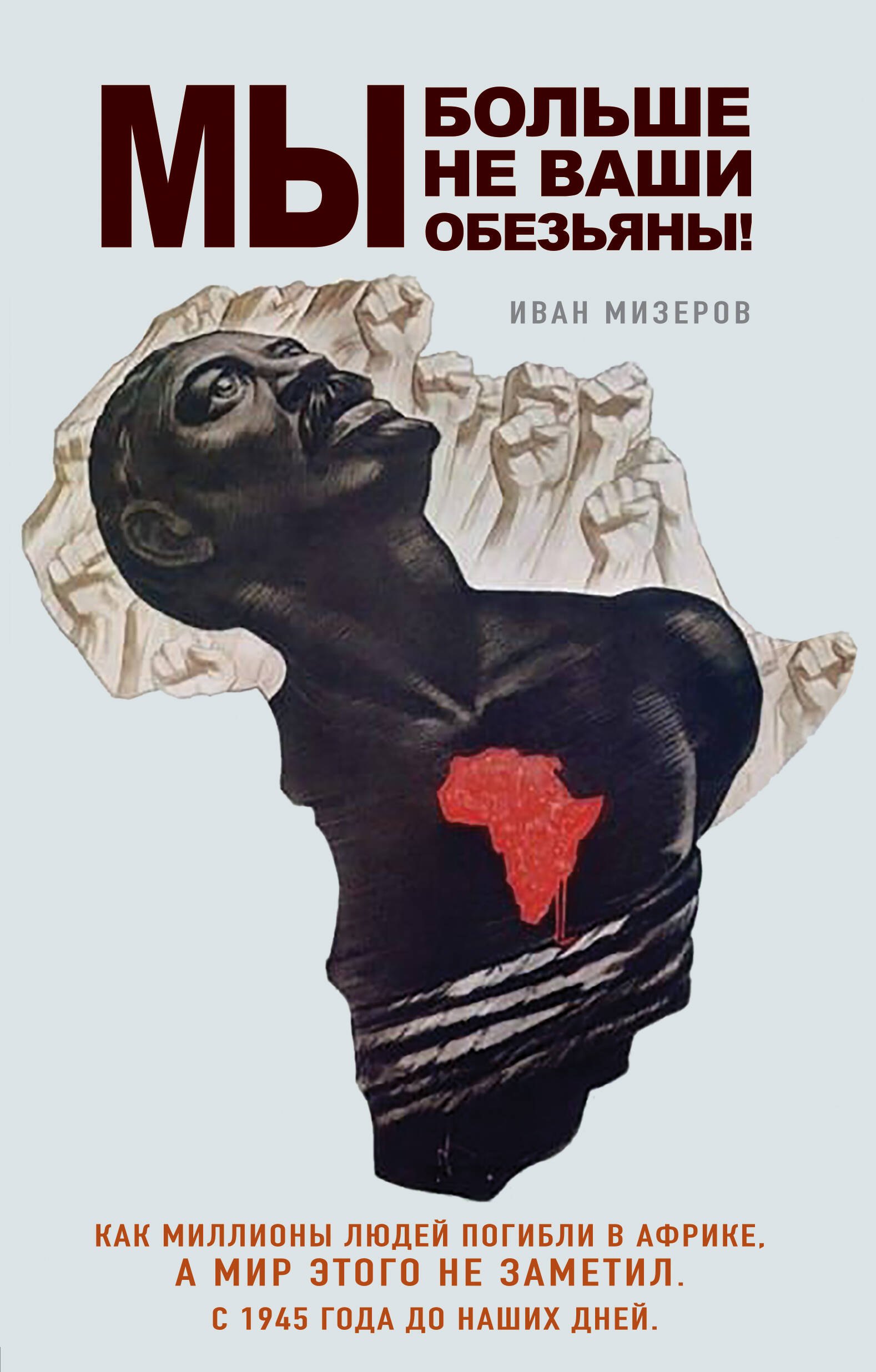 

Мы больше не ваши обезьяны! Как миллионы людей погибли в Африке, а мир этого не заметил. С 1945 года до наших дней