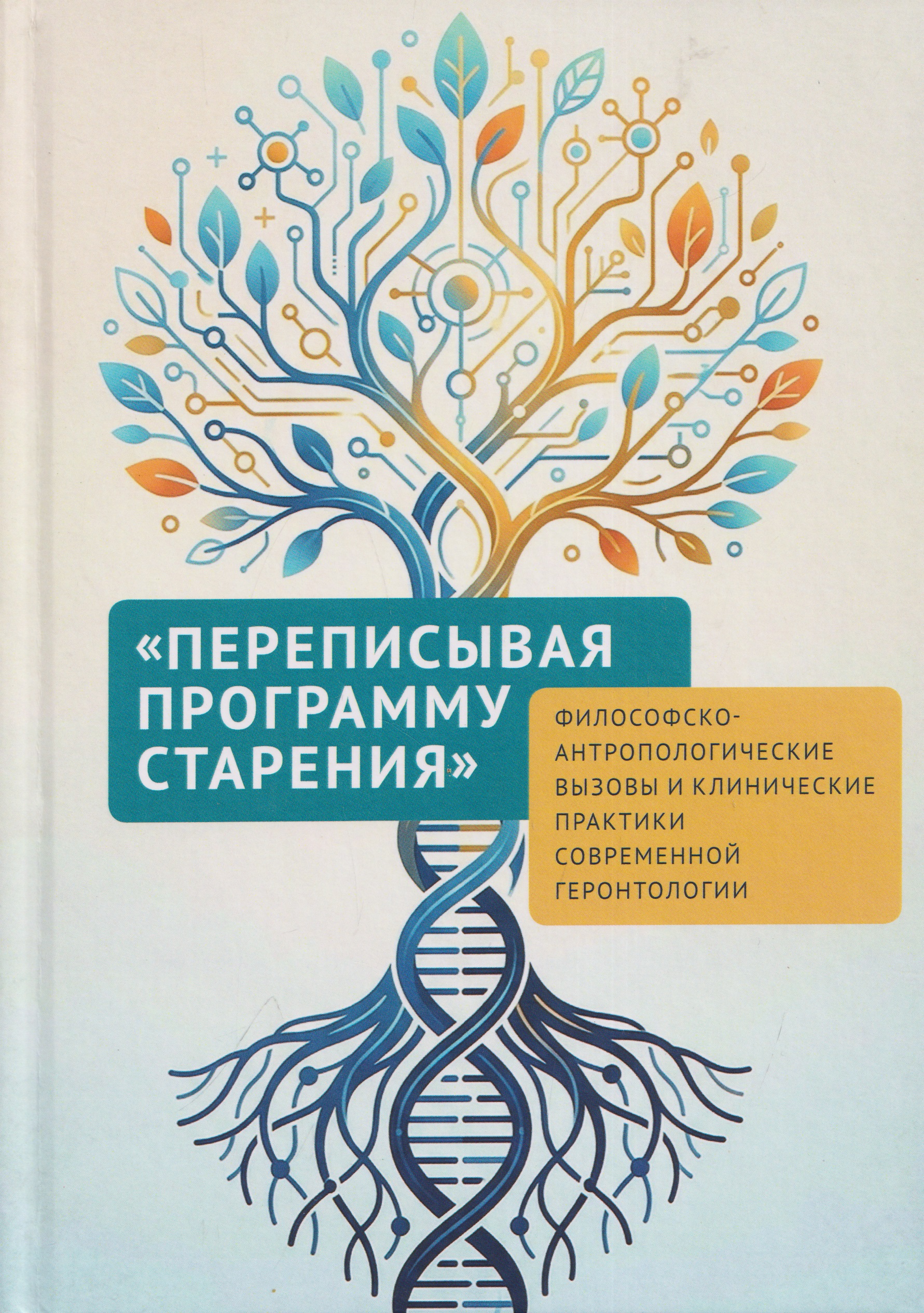 Обложка книги «Переписывая программу старения: философско-антропологические вызовы и клинические практики современной геронтологии: монография»